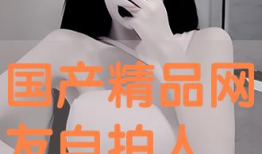 精品自拍国产,探索精品自拍国产品牌的魅力